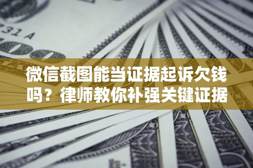 北京微信截图能当证据起诉欠钱吗？律师教你补强关键证据
