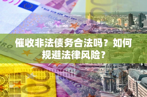 北京催收非法债务合法吗？如何规避法律风险？