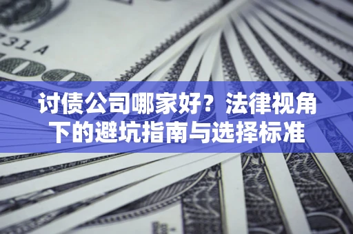 北京讨债公司哪家好？法律视角下的避坑指南与选择标准