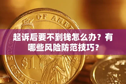 北京起诉后要不到钱怎么办？有哪些风险防范技巧？