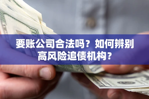 北京要账公司合法吗？如何辨别高风险追债机构？