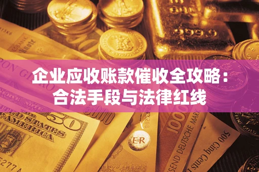 北京企业应收账款催收全攻略：合法手段与法律红线