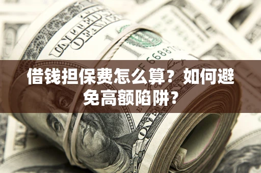 北京借钱担保费怎么算？如何避免高额陷阱？