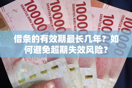 北京借条的有效期最长几年？如何避免超期失效风险？