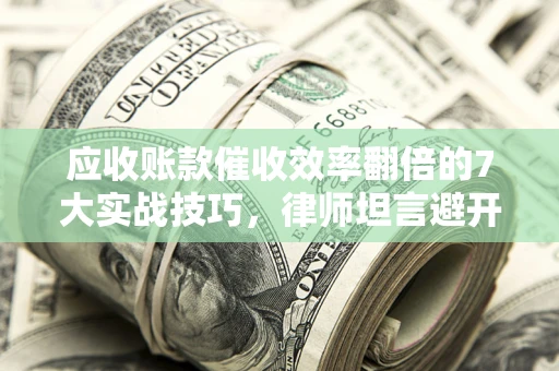 北京应收账款催收效率翻倍的7大实战技巧，律师坦言避开这些法律雷区最关键