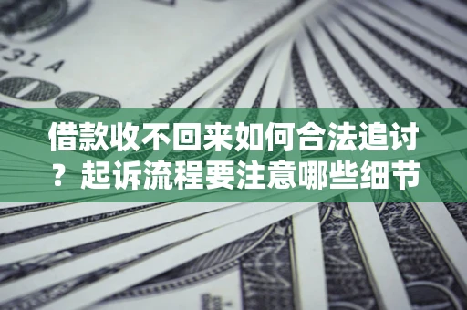 北京借款收不回来如何合法追讨？起诉流程要注意哪些细节？
