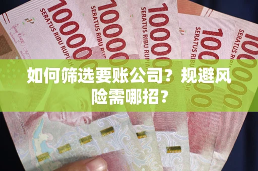北京如何筛选要账公司？规避风险需哪招？