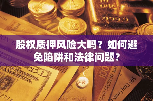 北京股权质押风险大吗？如何避免陷阱和法律问题？