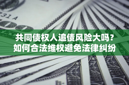 北京共同债权人追债风险大吗？如何合法维权避免法律纠纷？