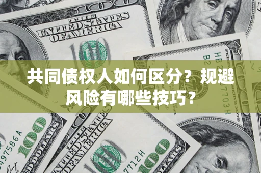 北京共同债权人如何区分？规避风险有哪些技巧？