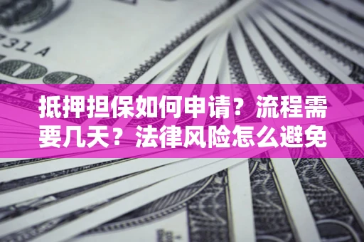 北京抵押担保如何申请？流程需要几天？法律风险怎么避免？避坑指南