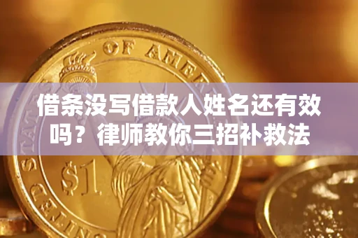 北京借条没写借款人姓名还有效吗？律师教你三招补救法