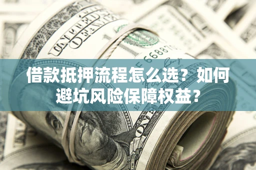 北京借款抵押流程怎么选？如何避坑风险保障权益？