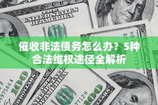 北京催收非法债务怎么办？5种合法维权途径全解析
