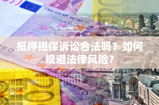北京抵押担保诉讼合法吗？如何规避法律风险？