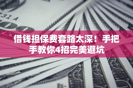 北京借钱担保费套路太深！手把手教你4招完美避坑