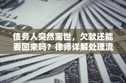 北京债务人突然离世，欠款还能要回来吗？律师详解处理流程