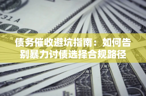 北京债务催收避坑指南：如何告别暴力讨债选择合规路径