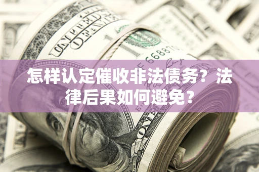 北京怎样认定催收非法债务？法律后果如何避免？