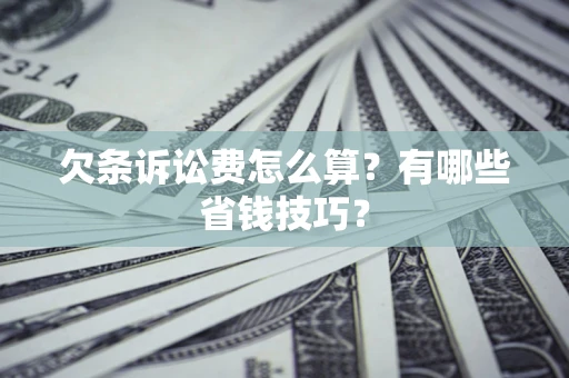北京欠条诉讼费怎么算？有哪些省钱技巧？