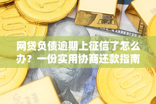 北京网贷负债逾期上征信了怎么办？一份实用协商还款指南请收好