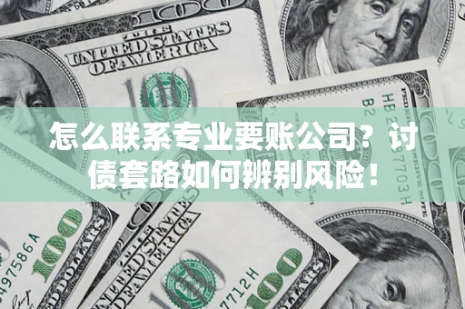 北京怎么联系专业要账公司？讨债套路如何辨别风险！