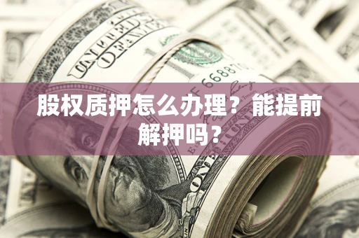 北京股权质押怎么办理？能提前解押吗？