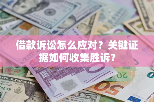 北京借款诉讼怎么应对？关键证据如何收集胜诉？