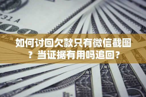 北京如何讨回欠款只有微信截图？当证据有用吗追回？