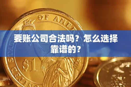 北京要账公司合法吗？怎么选择靠谱的？
