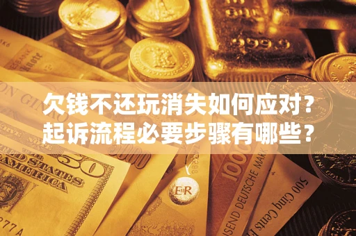 北京欠钱不还玩消失如何应对？起诉流程必要步骤有哪些？