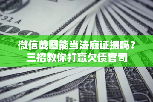 北京微信截图能当法庭证据吗？三招教你打赢欠债官司