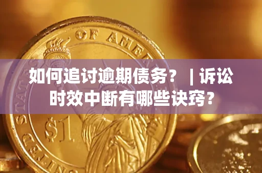 北京如何追讨逾期债务？ | 诉讼时效中断有哪些诀窍？