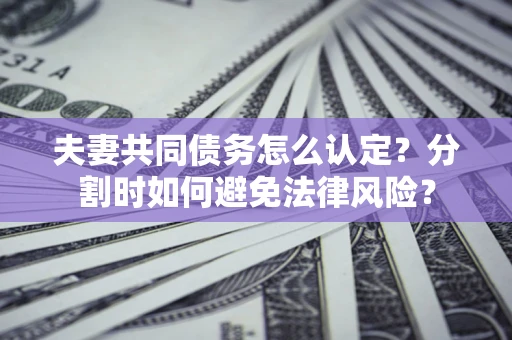 北京夫妻共同债务怎么认定？分割时如何避免法律风险？