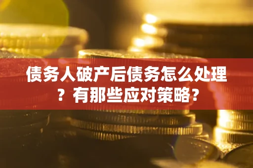 北京债务人破产后债务怎么处理？有那些应对策略？
