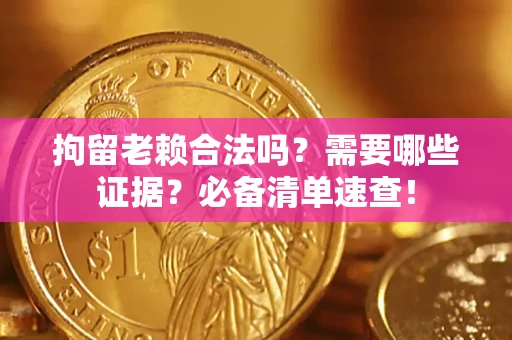 北京拘留老赖合法吗？需要哪些证据？必备清单速查！