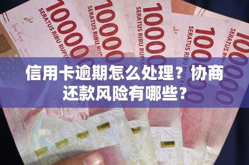 北京信用卡逾期怎么处理？协商还款风险有哪些？